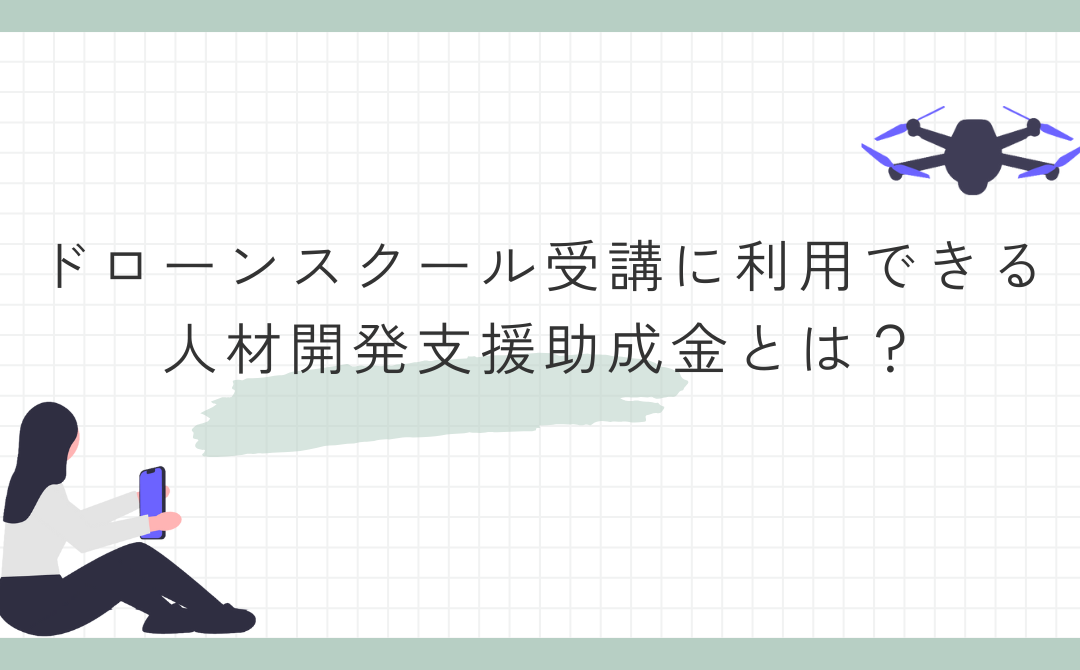 【最大75%+賃金助成】ドローンスクールの受講に助成金・補助金が活用できます【国家資格対応】